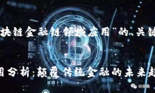 以下是关于“区块链金融链领域应用”的、关键词和内容大纲：


区块链金融应用分析：颠覆传统金融的未来趋势