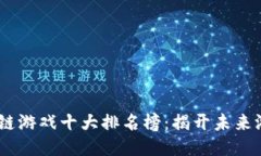 2023年区块链游戏十大排名榜：揭开未来游戏的新
