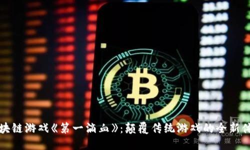 区块链游戏《第一滴血》:颠覆传统游戏的全新体验