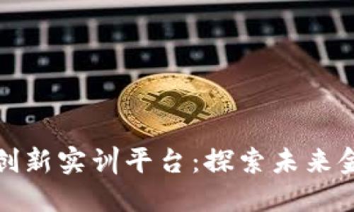 区块链金融创新实训平台：探索未来金融的新机遇