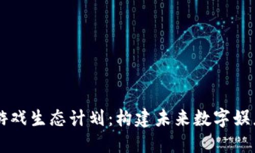 区块链游戏生态计划：构建未来数字娱乐新范式