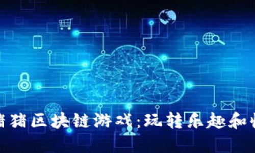 : 畅游日本猪猪区块链游戏：玩转乐趣和收益的新境界