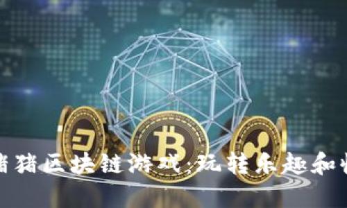 : 畅游日本猪猪区块链游戏：玩转乐趣和收益的新境界