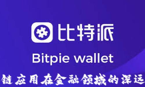 
区块链应用在金融领域的深远影响