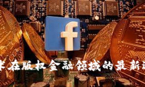 区块链技术在版权金融领域的最新进展与应用