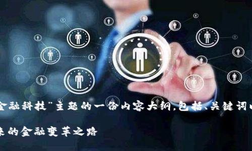 下面是关于“区块链金融科技”主题的一份内容大纲，包括、关键词以及详细的内容结构。

区块链金融科技：未来的金融变革之路