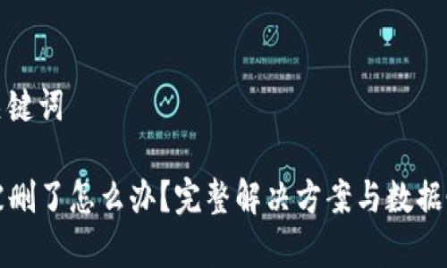 思考和关键词

TP钱包被删了怎么办？完整解决方案与数据恢复指南