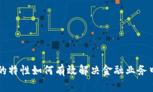 区块链的特性如何有效解决金融业务中的难题